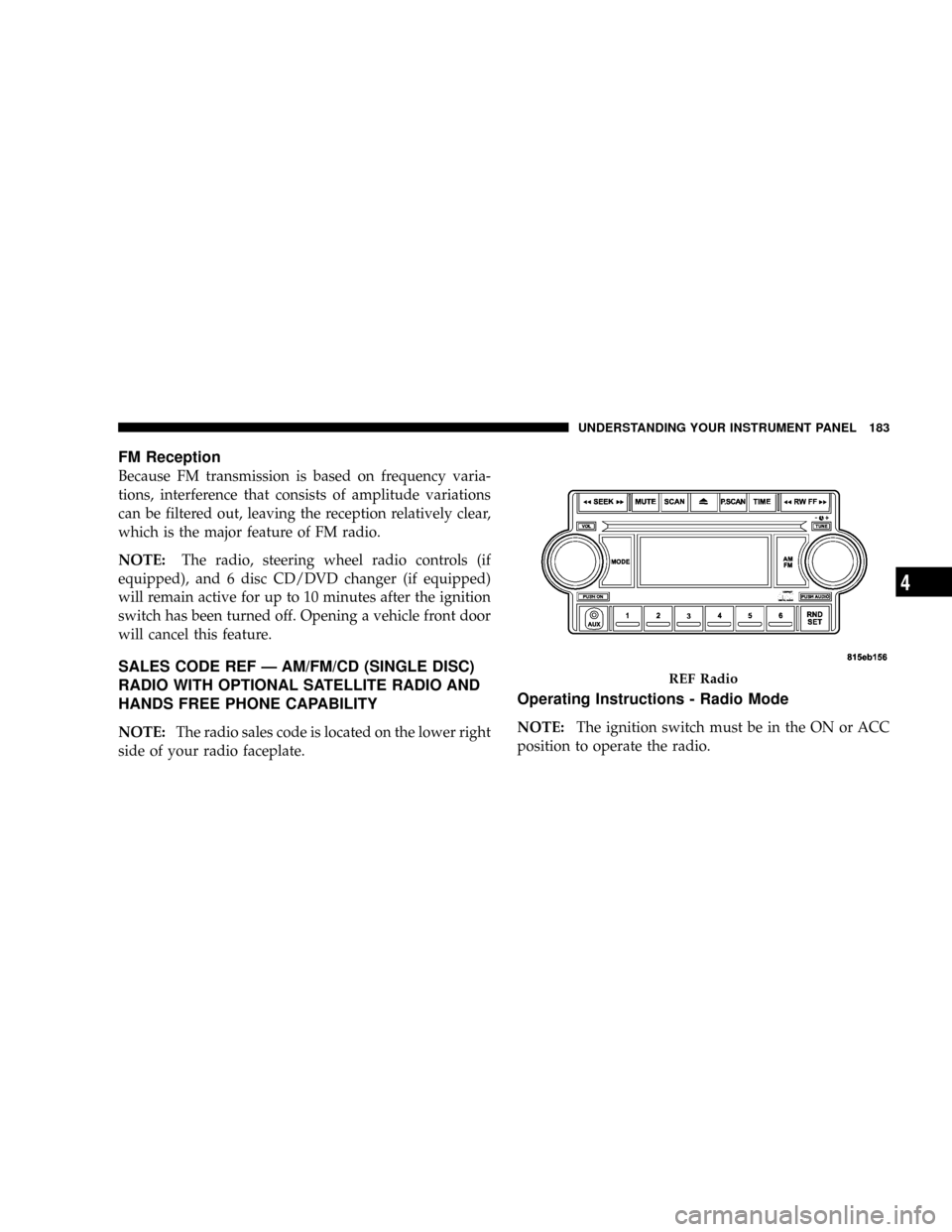 DODGE POWER WAGON 2007 2.G Owners Manual FM Reception
Because FM transmission is based on frequency varia-
tions, interference that consists of amplitude variations
can be filtered out, leaving the reception relatively clear,
which is the ma DODGE POWER WAGON 2007 2.G Owners Manual FM Reception
Because FM transmission is based on frequency varia-
tions, interference that consists of amplitude variations
can be filtered out, leaving the reception relatively clear,
which is the ma