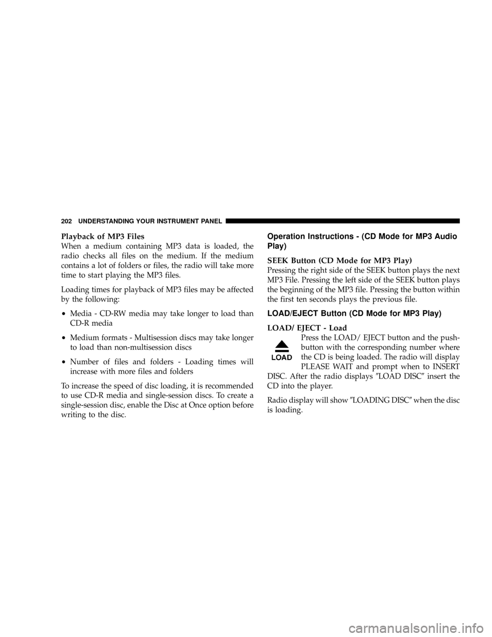 DODGE POWER WAGON 2007 2.G Owners Manual Playback of MP3 Files
When a medium containing MP3 data is loaded, the
radio checks all files on the medium. If the medium
contains a lot of folders or files, the radio will take more
time to start pl DODGE POWER WAGON 2007 2.G Owners Manual Playback of MP3 Files
When a medium containing MP3 data is loaded, the
radio checks all files on the medium. If the medium
contains a lot of folders or files, the radio will take more
time to start pl
