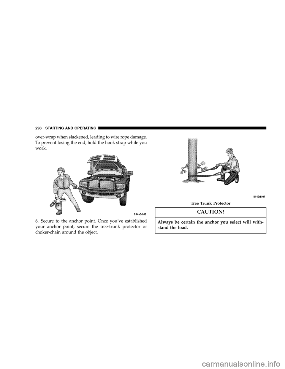DODGE POWER WAGON 2007 2.G Owners Manual over-wrap when slackened, leading to wire rope damage.
To prevent losing the end, hold the hook strap while you
work.
6. Secure to the anchor point. Once youve established
your anchor point, secure t