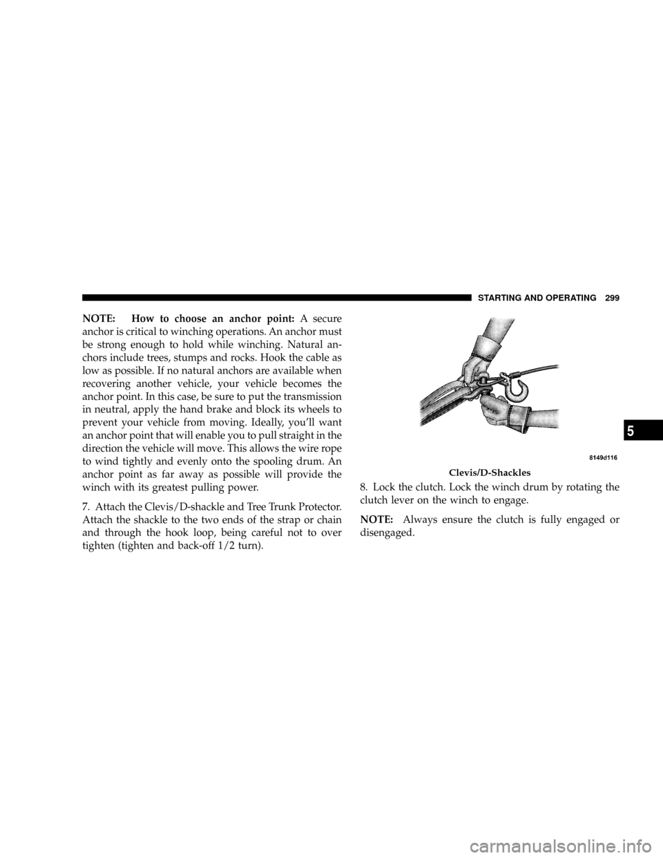 DODGE POWER WAGON 2007 2.G Owners Manual NOTE: How to choose an anchor point:A secure
anchor is critical to winching operations. An anchor must
be strong enough to hold while winching. Natural an-
chors include trees, stumps and rocks. Hook 