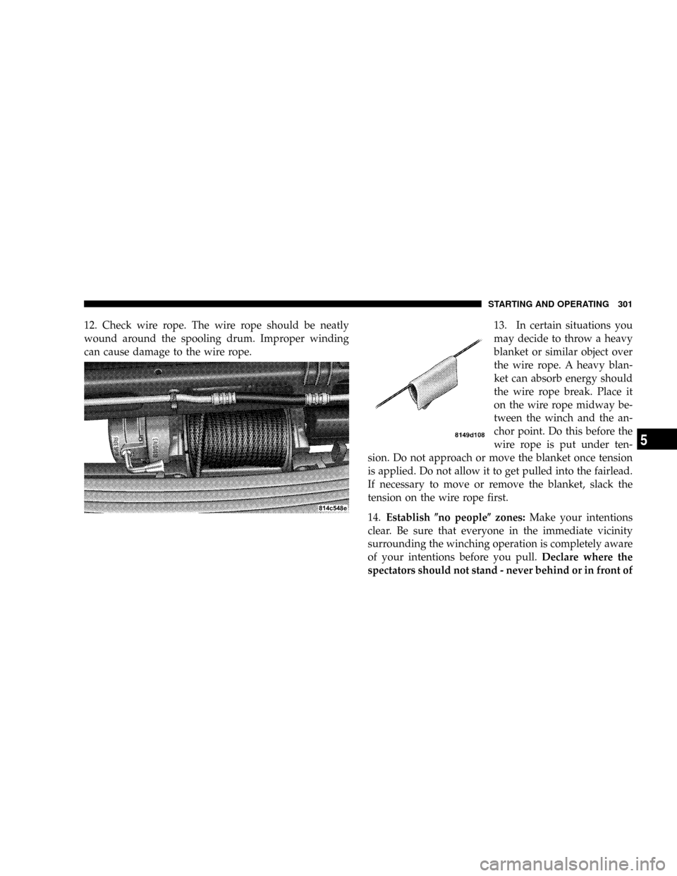 DODGE POWER WAGON 2007 2.G Owners Manual 12. Check wire rope. The wire rope should be neatly
wound around the spooling drum. Improper winding
can cause damage to the wire rope.13. In certain situations you
may decide to throw a heavy
blanket DODGE POWER WAGON 2007 2.G Owners Manual 12. Check wire rope. The wire rope should be neatly
wound around the spooling drum. Improper winding
can cause damage to the wire rope.13. In certain situations you
may decide to throw a heavy
blanket