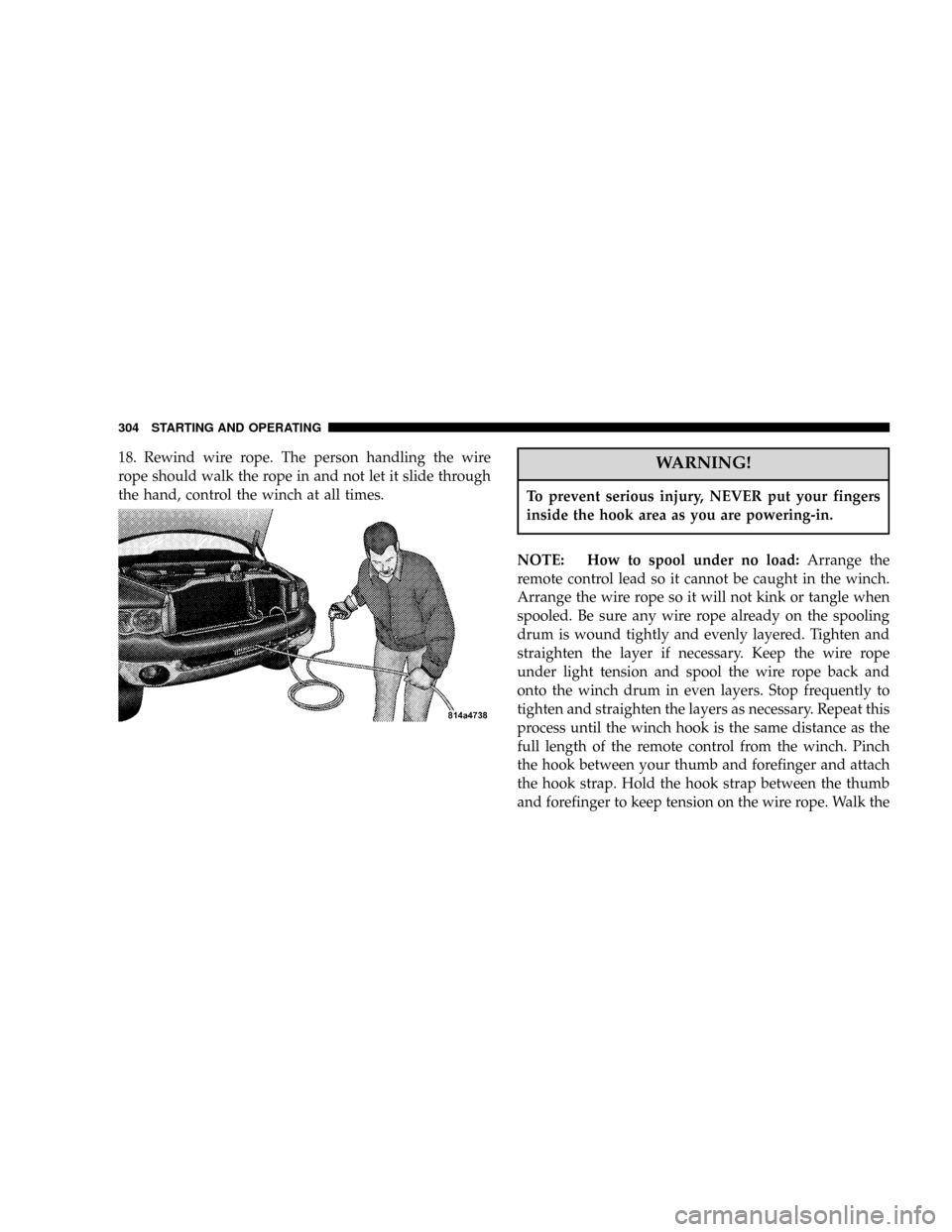 DODGE POWER WAGON 2007 2.G Owners Manual 18. Rewind wire rope. The person handling the wire
rope should walk the rope in and not let it slide through
the hand, control the winch at all times.WARNING!
To prevent serious injury, NEVER put your DODGE POWER WAGON 2007 2.G Owners Manual 18. Rewind wire rope. The person handling the wire
rope should walk the rope in and not let it slide through
the hand, control the winch at all times.WARNING!
To prevent serious injury, NEVER put your