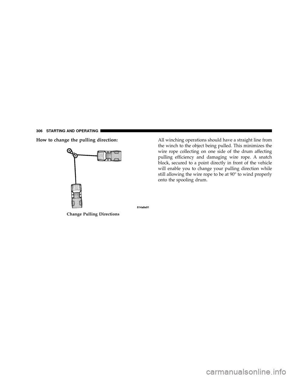DODGE POWER WAGON 2007 2.G Owners Manual How to change the pulling direction:All winching operations should have a straight line from
the winch to the object being pulled. This minimizes the
wire rope collecting on one side of the drum affec DODGE POWER WAGON 2007 2.G Owners Manual How to change the pulling direction:All winching operations should have a straight line from
the winch to the object being pulled. This minimizes the
wire rope collecting on one side of the drum affec