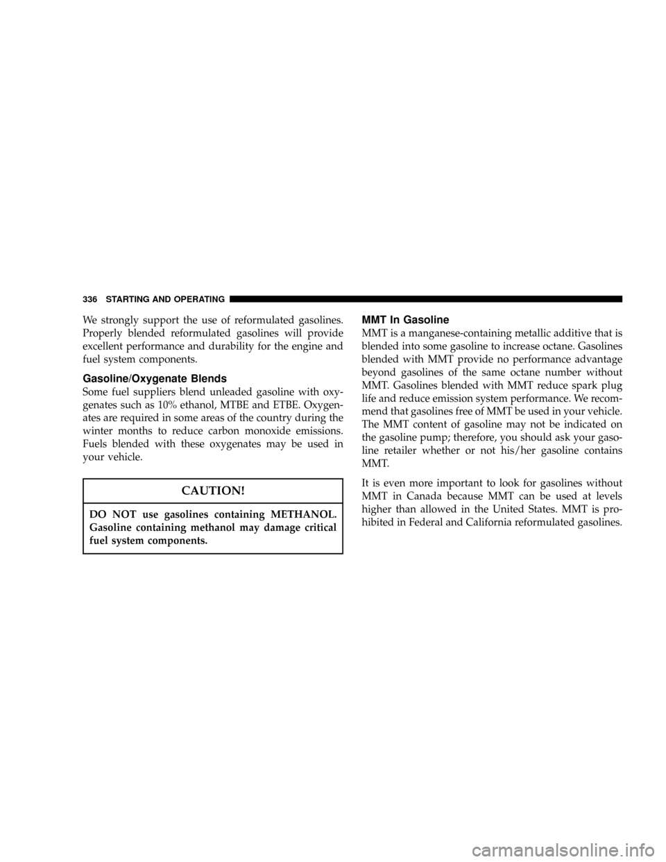 DODGE POWER WAGON 2007 2.G Owners Manual We strongly support the use of reformulated gasolines.
Properly blended reformulated gasolines will provide
excellent performance and durability for the engine and
fuel system components.
Gasoline/Oxy