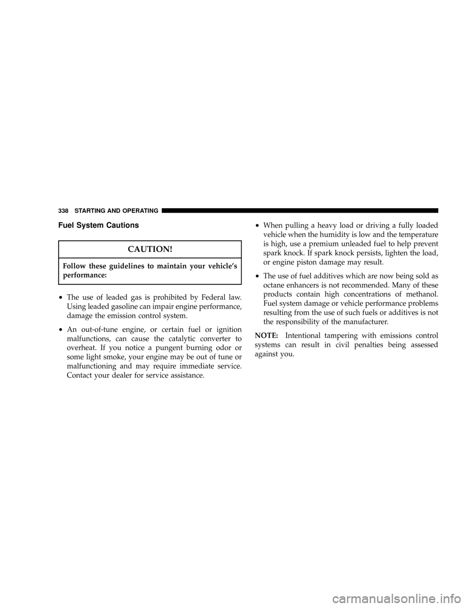 DODGE POWER WAGON 2007 2.G Owners Manual Fuel System Cautions
CAUTION!
Follow these guidelines to maintain your vehicles
performance:
²The use of leaded gas is prohibited by Federal law.
Using leaded gasoline can impair engine performance,
