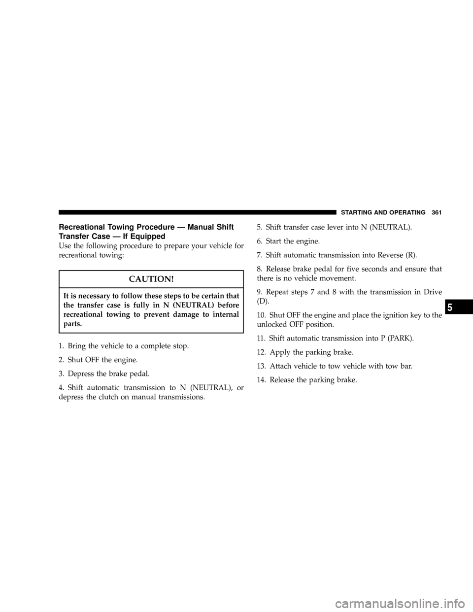 DODGE POWER WAGON 2007 2.G Owners Manual Recreational Towing Procedure Ð Manual Shift
Transfer Case Ð If Equipped
Use the following procedure to prepare your vehicle for
recreational towing:
CAUTION!
It is necessary to follow these steps t