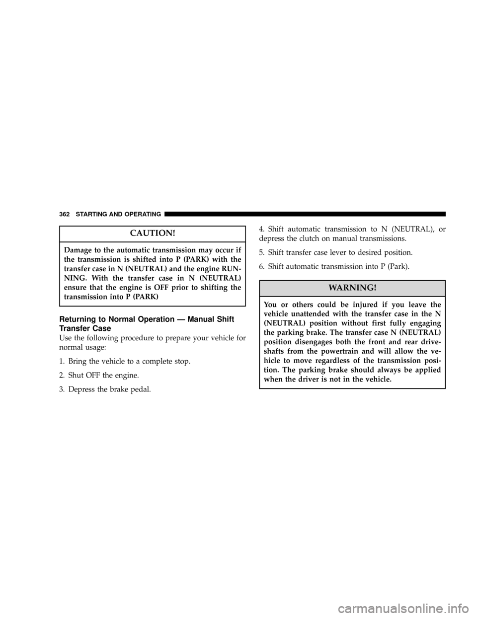 DODGE POWER WAGON 2007 2.G Owners Manual CAUTION!
Damage to the automatic transmission may occur if
the transmission is shifted into P (PARK) with the
transfer case in N (NEUTRAL) and the engine RUN-
NING. With the transfer case in N (NEUTRA