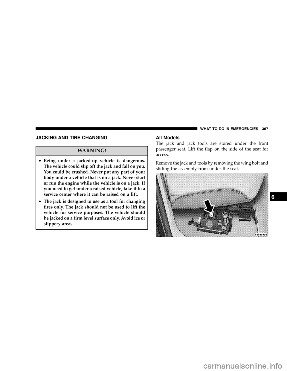 DODGE POWER WAGON 2007 2.G Owners Manual JACKING AND TIRE CHANGING
WARNING!
²Being under a jacked-up vehicle is dangerous.
The vehicle could slip off the jack and fall on you.
You could be crushed. Never put any part of your
body under a ve