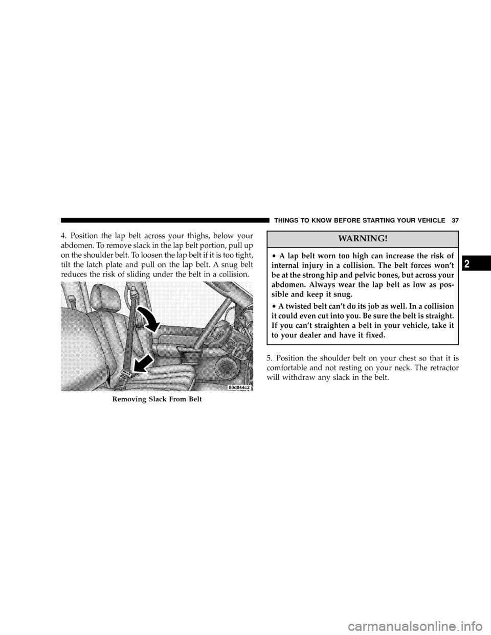 DODGE POWER WAGON 2007 2.G Owners Guide 4. Position the lap belt across your thighs, below your
abdomen. To remove slack in the lap belt portion, pull up
on the shoulder belt. To loosen the lap belt if it is too tight,
tilt the latch plate DODGE POWER WAGON 2007 2.G Owners Guide 4. Position the lap belt across your thighs, below your
abdomen. To remove slack in the lap belt portion, pull up
on the shoulder belt. To loosen the lap belt if it is too tight,
tilt the latch plate
