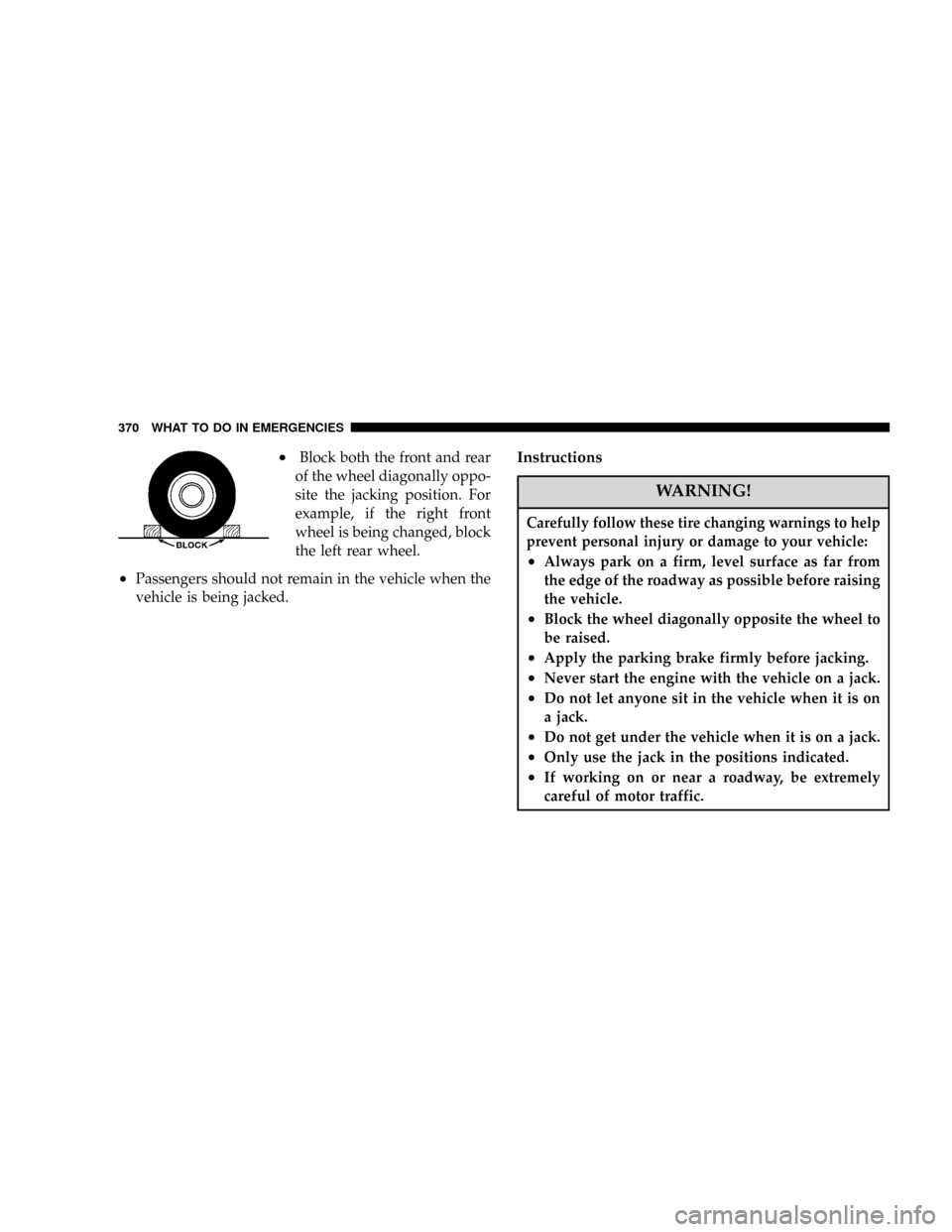 DODGE POWER WAGON 2007 2.G Owners Manual ²Block both the front and rear
of the wheel diagonally oppo-
site the jacking position. For
example, if the right front
wheel is being changed, block
the left rear wheel.
²Passengers should not rema