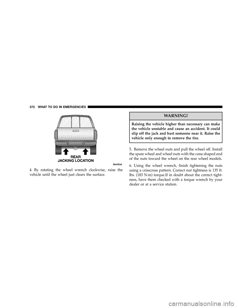 DODGE POWER WAGON 2007 2.G Owners Manual 4. By rotating the wheel wrench clockwise, raise the
vehicle until the wheel just clears the surface.
WARNING!
Raising the vehicle higher than necessary can make
the vehicle unstable and cause an acci