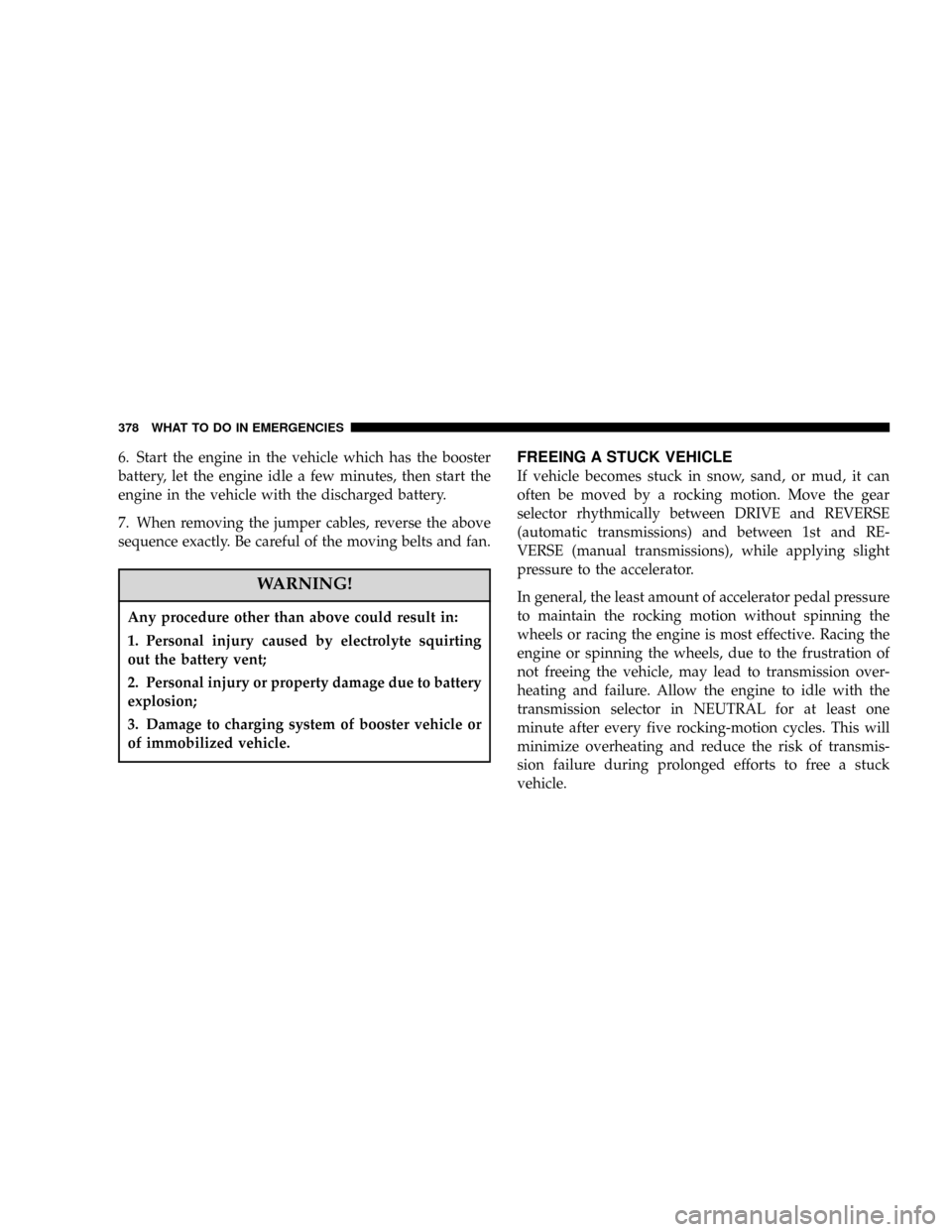 DODGE POWER WAGON 2007 2.G Owners Manual 6. Start the engine in the vehicle which has the booster
battery, let the engine idle a few minutes, then start the
engine in the vehicle with the discharged battery.
7. When removing the jumper cable DODGE POWER WAGON 2007 2.G Owners Manual 6. Start the engine in the vehicle which has the booster
battery, let the engine idle a few minutes, then start the
engine in the vehicle with the discharged battery.
7. When removing the jumper cable