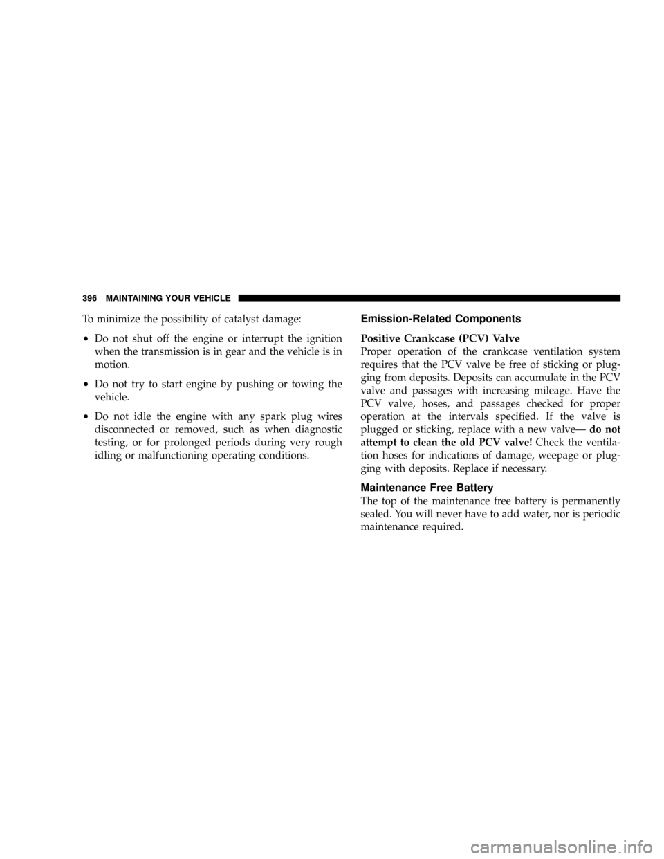 DODGE POWER WAGON 2007 2.G Owners Manual To minimize the possibility of catalyst damage:
²Do not shut off the engine or interrupt the ignition
when the transmission is in gear and the vehicle is in
motion.
²Do not try to start engine by pu