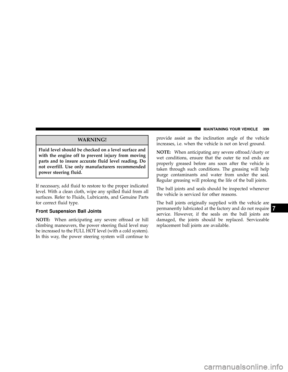 DODGE POWER WAGON 2007 2.G Owners Manual WARNING!
Fluid level should be checked on a level surface and
with the engine off to prevent injury from moving
parts and to insure accurate fluid level reading. Do
not overfill. Use only manufacturer