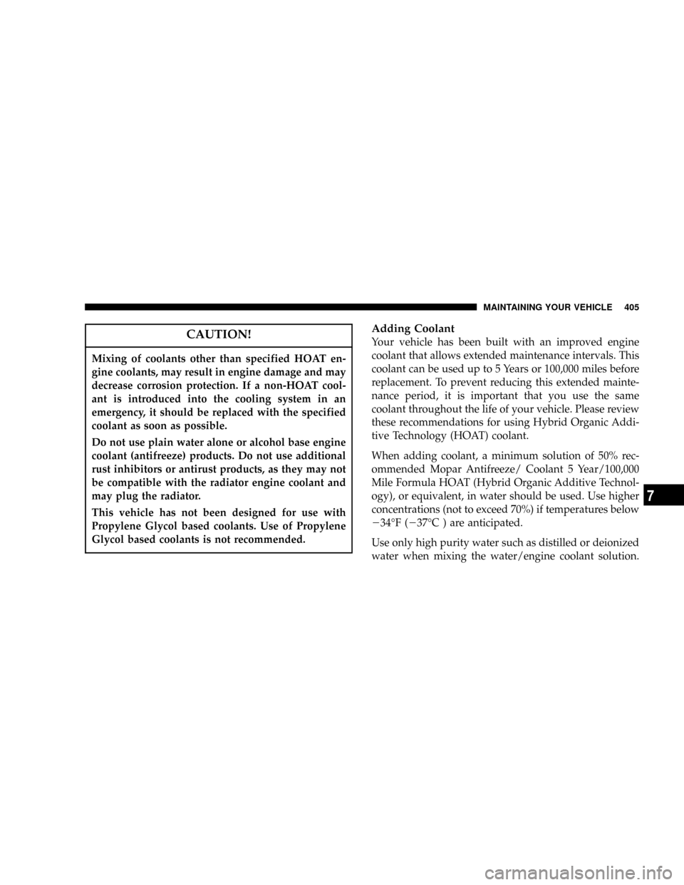 DODGE POWER WAGON 2007 2.G Owners Manual CAUTION!
Mixing of coolants other than specified HOAT en-
gine coolants, may result in engine damage and may
decrease corrosion protection. If a non-HOAT cool-
ant is introduced into the cooling syste