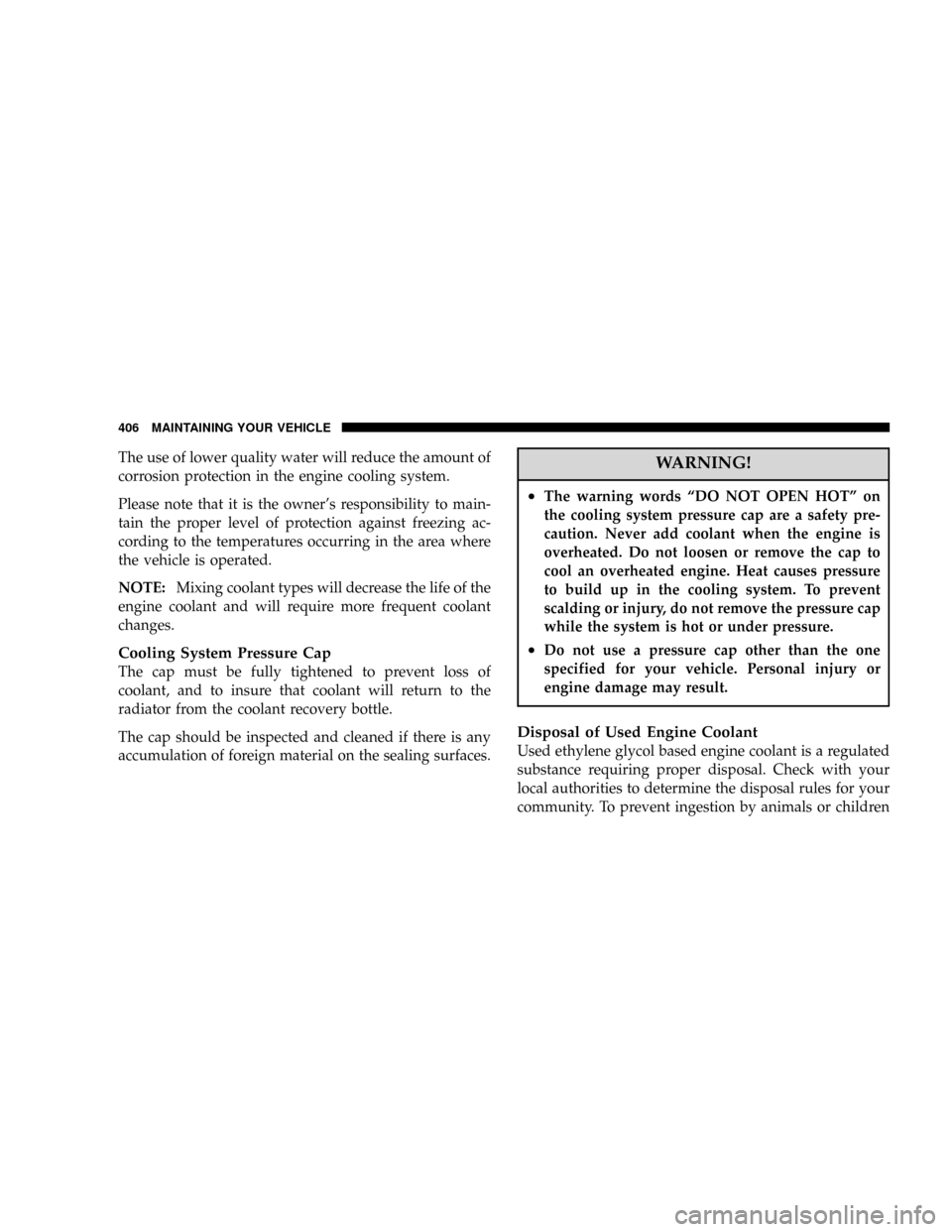 DODGE POWER WAGON 2007 2.G Owners Manual The use of lower quality water will reduce the amount of
corrosion protection in the engine cooling system.
Please note that it is the owners responsibility to main-
tain the proper level of protecti