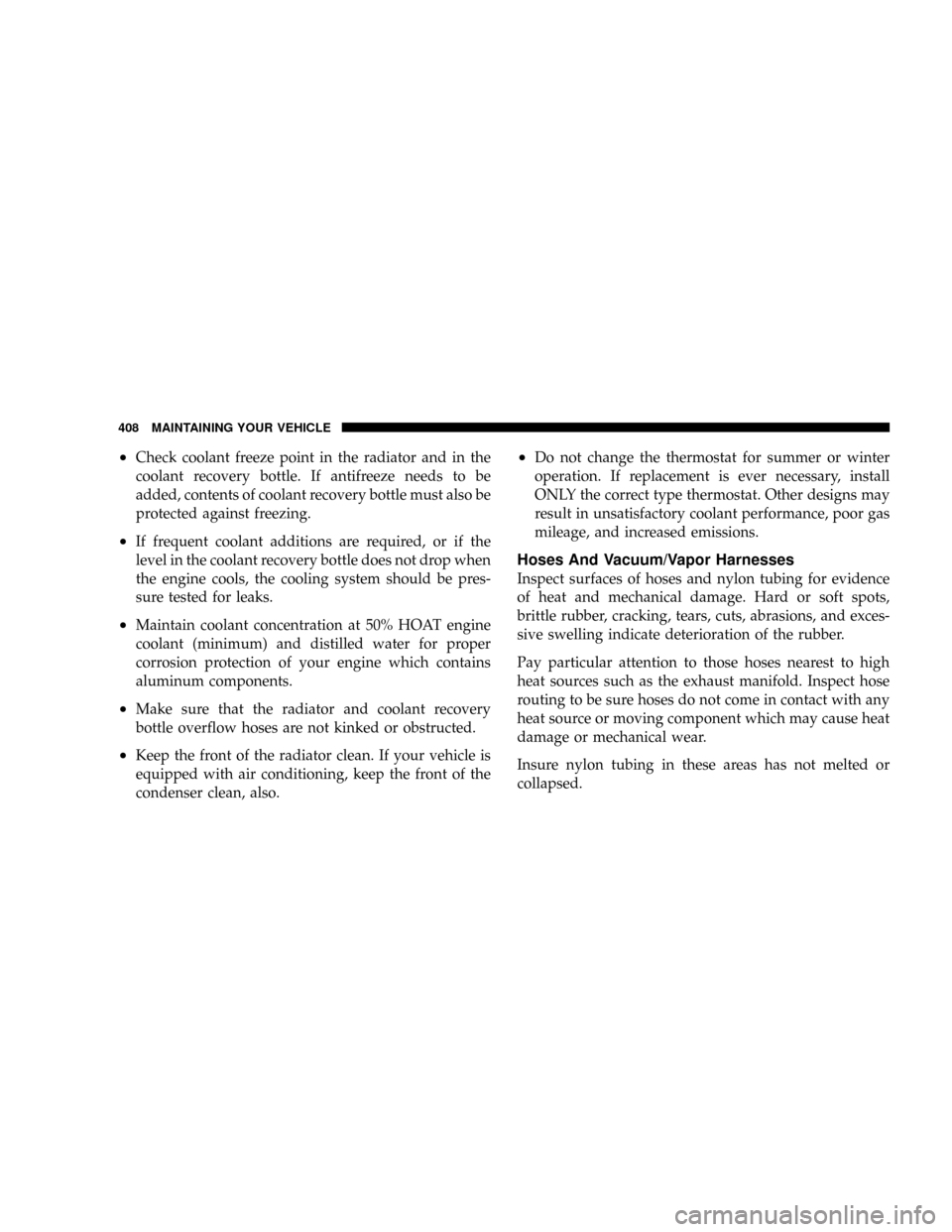 DODGE POWER WAGON 2007 2.G Owners Manual ²Check coolant freeze point in the radiator and in the
coolant recovery bottle. If antifreeze needs to be
added, contents of coolant recovery bottle must also be
protected against freezing.
²If freq