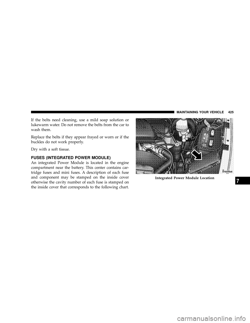 DODGE POWER WAGON 2007 2.G Owners Manual If the belts need cleaning, use a mild soap solution or
lukewarm water. Do not remove the belts from the car to
wash them.
Replace the belts if they appear frayed or worn or if the
buckles do not work