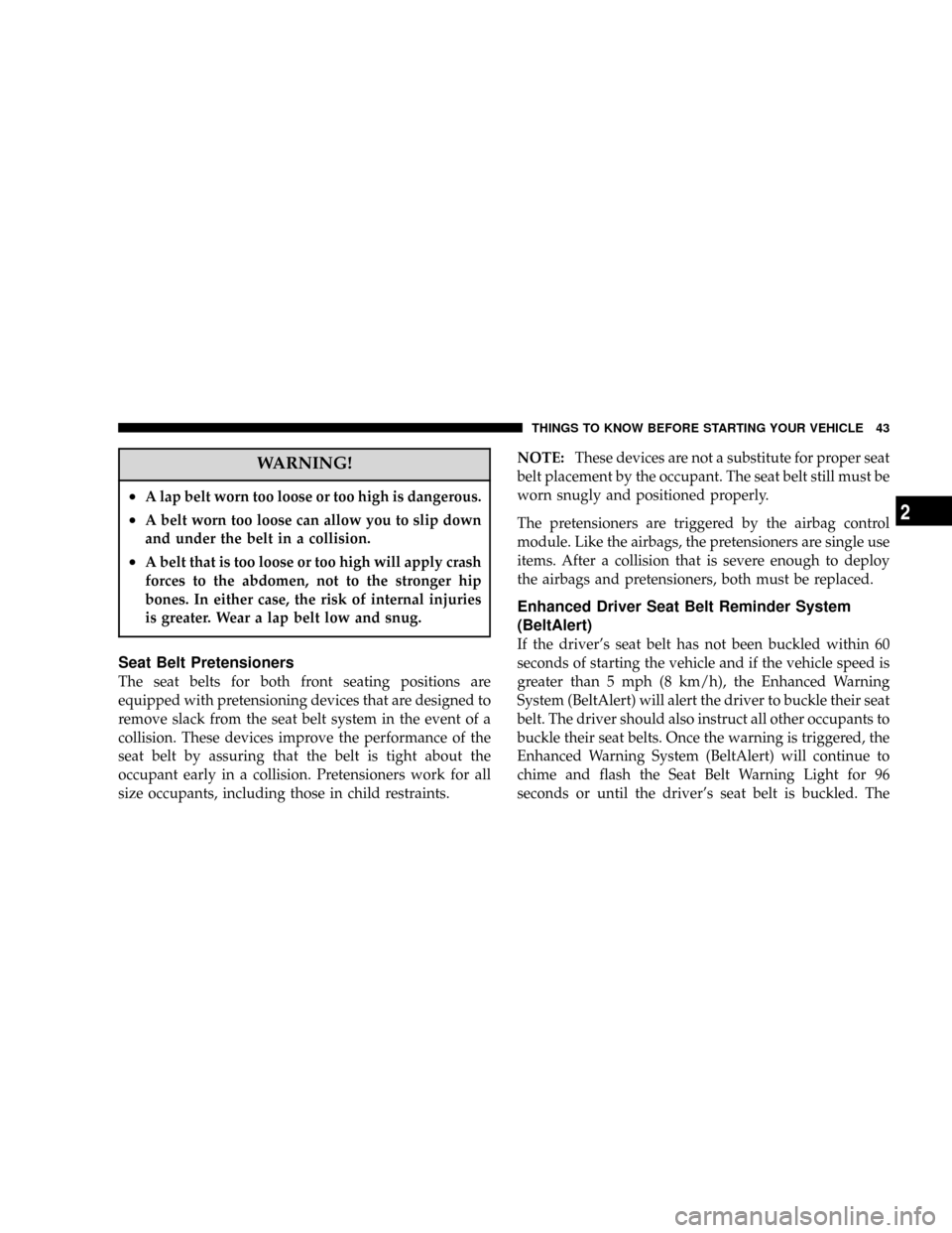 DODGE POWER WAGON 2007 2.G Service Manual WARNING!
²A lap belt worn too loose or too high is dangerous.
²A belt worn too loose can allow you to slip down
and under the belt in a collision.
²A belt that is too loose or too high will apply c DODGE POWER WAGON 2007 2.G Service Manual WARNING!
²A lap belt worn too loose or too high is dangerous.
²A belt worn too loose can allow you to slip down
and under the belt in a collision.
²A belt that is too loose or too high will apply c