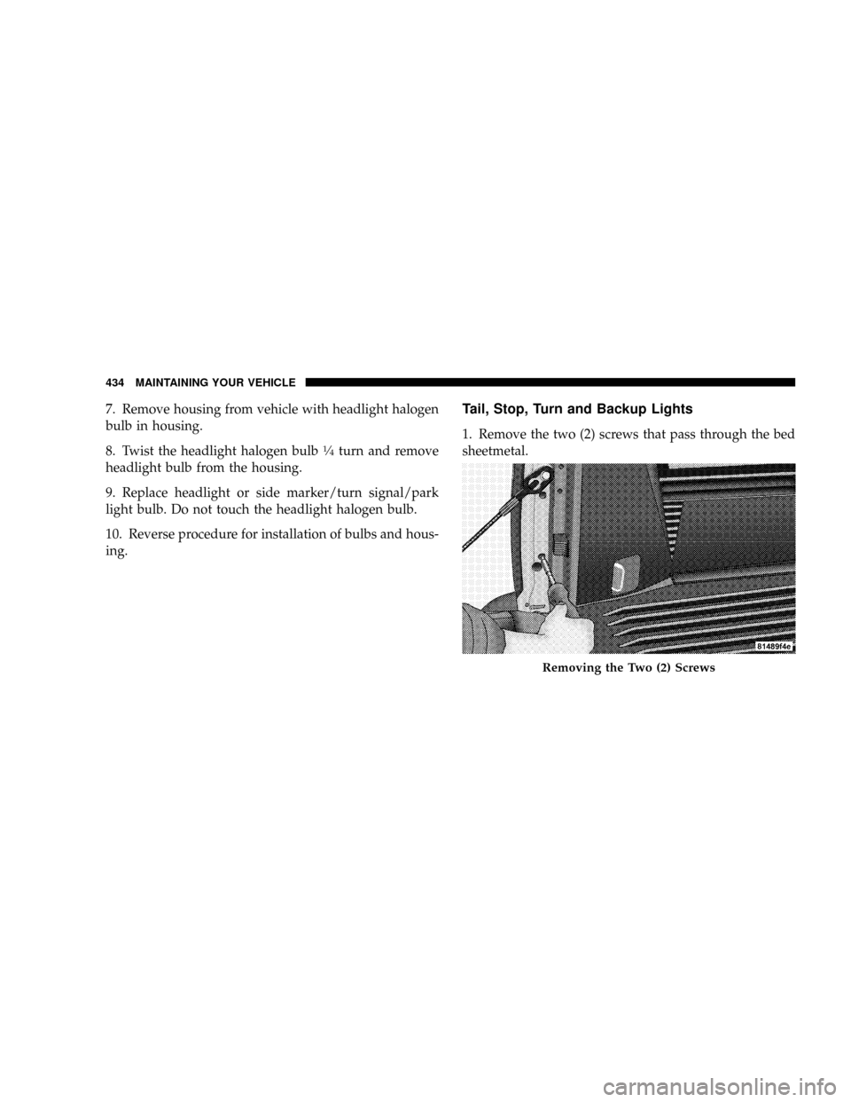 DODGE POWER WAGON 2007 2.G Owners Manual 7. Remove housing from vehicle with headlight halogen
bulb in housing.
8. Twist the headlight halogen bulb
1¤4turn and remove
headlight bulb from the housing.
9. Replace headlight or side marker/turn