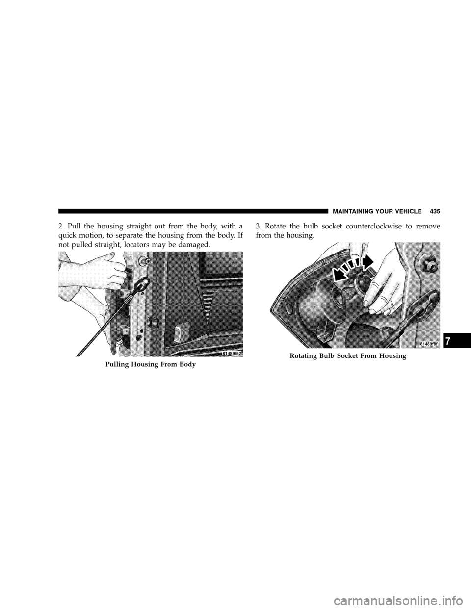 DODGE POWER WAGON 2007 2.G Owners Manual 2. Pull the housing straight out from the body, with a
quick motion, to separate the housing from the body. If
not pulled straight, locators may be damaged.3. Rotate the bulb socket counterclockwise t