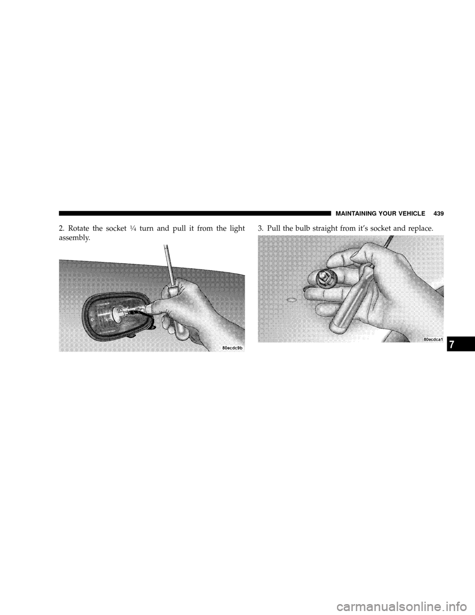 DODGE POWER WAGON 2007 2.G Owners Manual 2. Rotate the socket1¤4turn and pull it from the light
assembly.3. Pull the bulb straight from its socket and replace.
MAINTAINING YOUR VEHICLE 439
7 