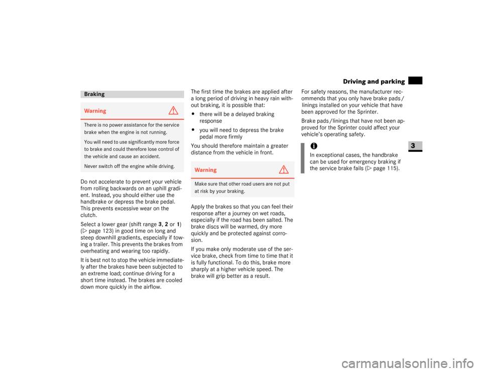 DODGE SPRINTER 2007 2.G User Guide 113 Controls in detail
Driving and parking
3
Do not accelerate to prevent your vehicle 
from rolling backwards on an uphill gradi-
ent. Instead, you should either use the 
handbrake or depress the bra