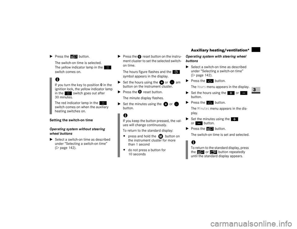 DODGE SPRINTER 2007 2.G Owners Manual 143 Controls in detail
Auxiliary heating/ventilation*
3
\1Press the è button.
The switch-on time is selected.
The yellow indicator lamp in theö 
switch comes on.
Setting the switch-on time
Operating