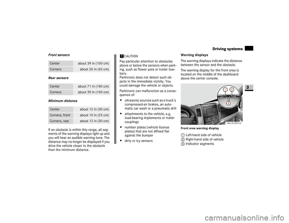 DODGE SPRINTER 2007 2.G Owners Manual 151 Controls in detail
Driving systems
3
Front sensors
Rear sensors
Minimum distance
If an obstacle is within this range, all seg-
ments of the warning displays light up and 
you will hear an audible 
