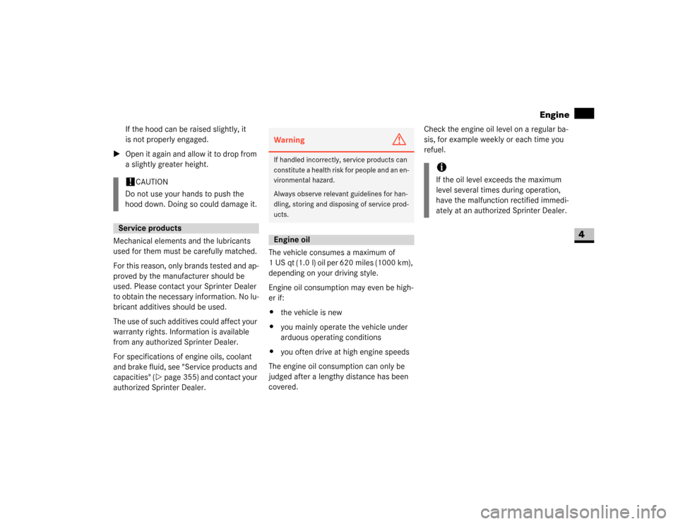 DODGE SPRINTER 2007 2.G Workshop Manual 187 Operation
Engine
4
If the hood can be raised slightly, it 
is not properly engaged.
\1Open it again and allow it to drop from 
a slightly greater height.
Mechanical elements and the lubricants 
us