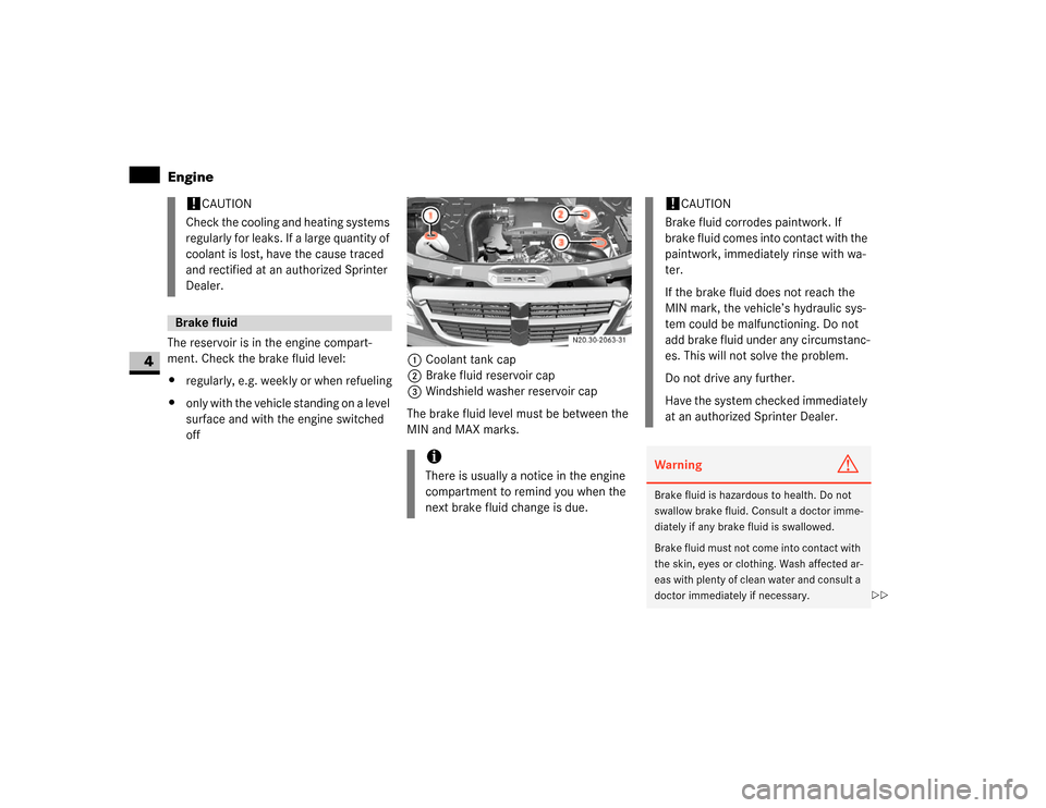 DODGE SPRINTER 2007 2.G User Guide 192 OperationEngine
4
The reservoir is in the engine compart-
ment. Check the brake fluid level:
\4regularly, e.g. weekly or when refueling
\4only with the vehicle standing on a level 
surface and wit