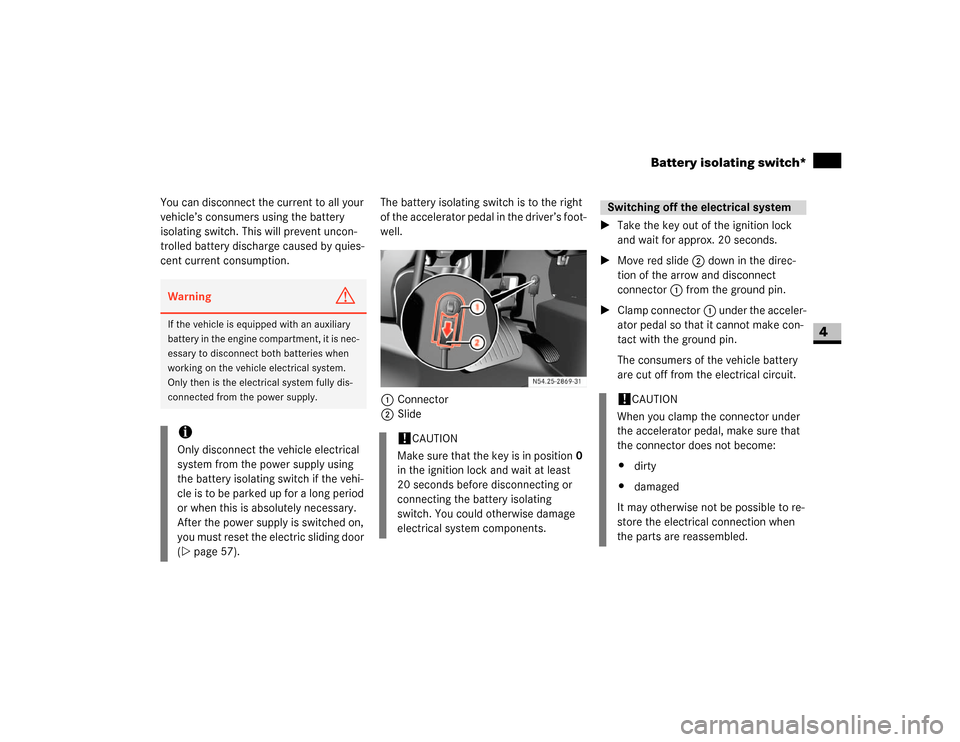 DODGE SPRINTER 2007 2.G Repair Manual 197 Operation
Battery isolating switch*
4
You can disconnect the current to all your 
vehicle’s consumers using the battery 
isolating switch. This will prevent uncon-
trolled battery discharge caus