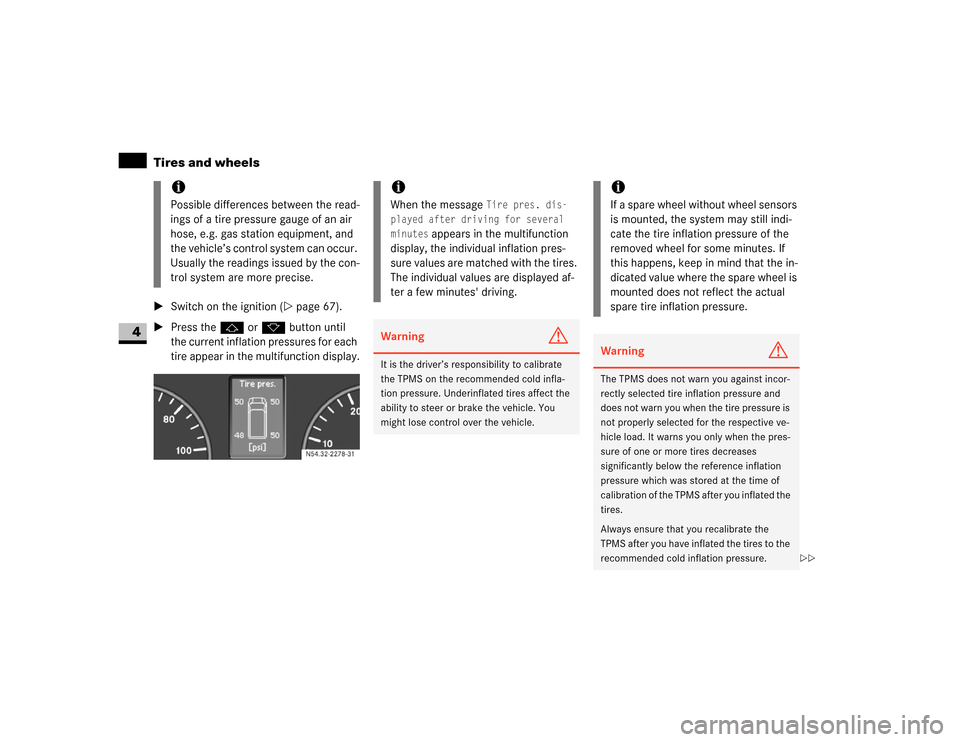 DODGE SPRINTER 2007 2.G User Guide 218 OperationTires and wheels
4
\1Switch on the ignition (\2page 67).
\1Press thej or kbutton until 
the current inflation pressures for each 
tire appear in the multifunction display.
iPossible diffe