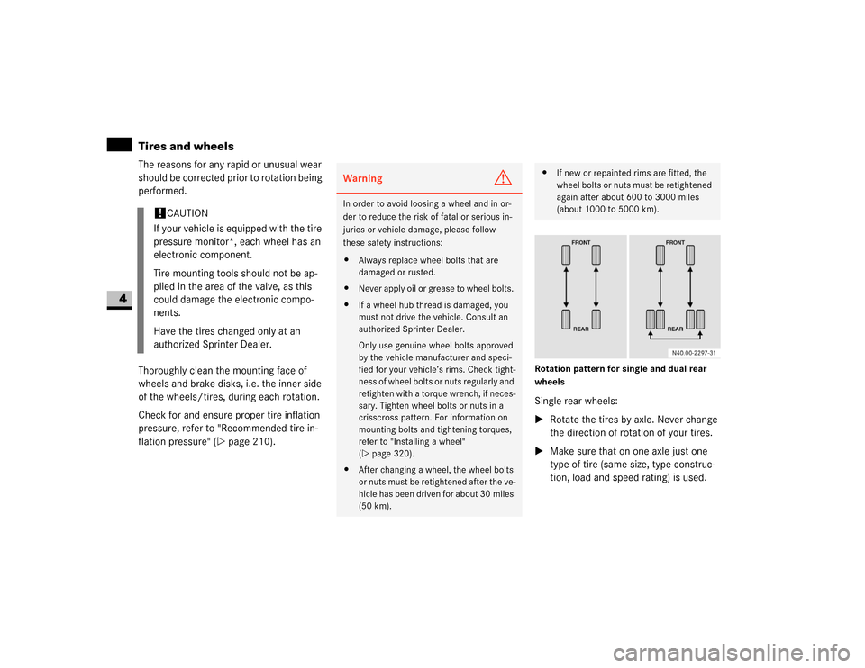 DODGE SPRINTER 2007 2.G User Guide 232 OperationTires and wheels
4
The reasons for any rapid or unusual wear 
should be corrected prior to rotation being 
performed.
Thoroughly clean the mounting face of 
wheels and brake disks, i.e. t