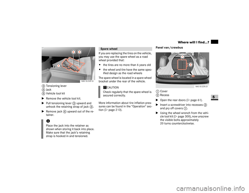 DODGE SPRINTER 2007 2.G Owners Manual 301 Practical hints
Where will I find...?
5
3Tensioning lever
4Jack
5Vehicle tool kit
\1Remove the vehicle tool kit.
\1Pull tensioning lever3 upward and 
unhook the retaining strap of jack4.
\1Remove 