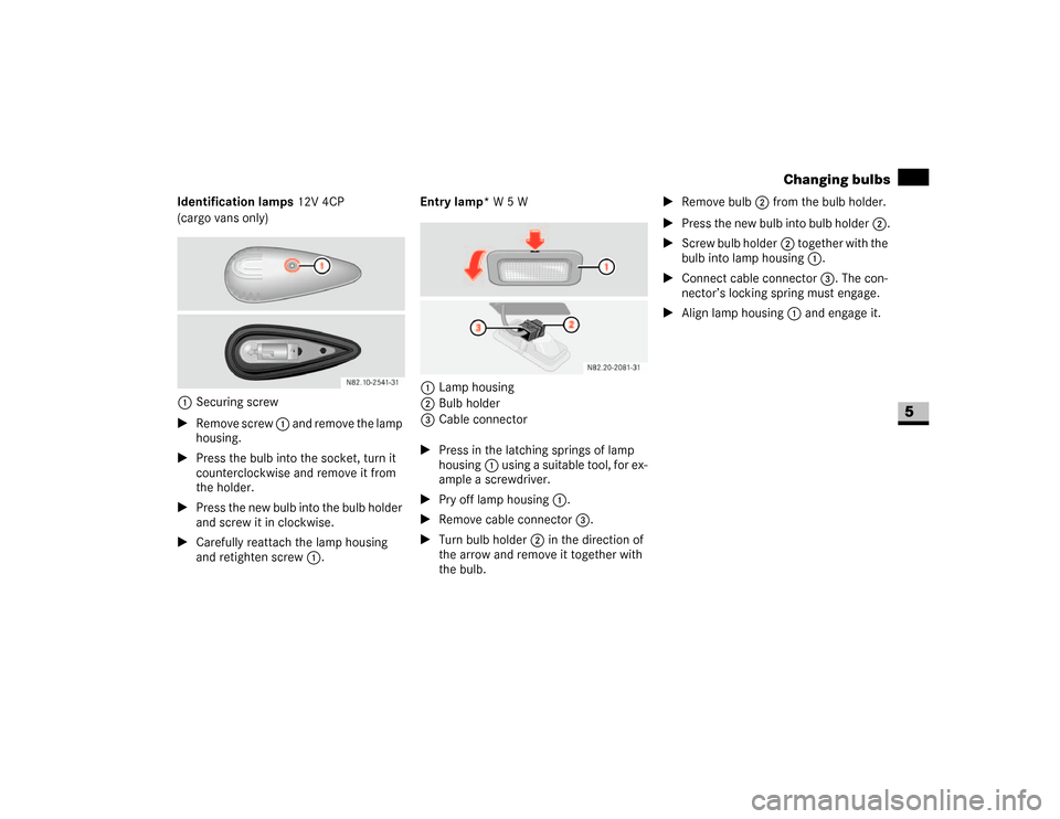 DODGE SPRINTER 2007 2.G User Guide 313 Practical hints
Changing bulbs
5
Identification lamps 12V 4CP
(cargo vans only)
1Securing screw
\1Remove screw 1 and remove the lamp 
housing.
\1Press the bulb into the socket, turn it 
counterclo