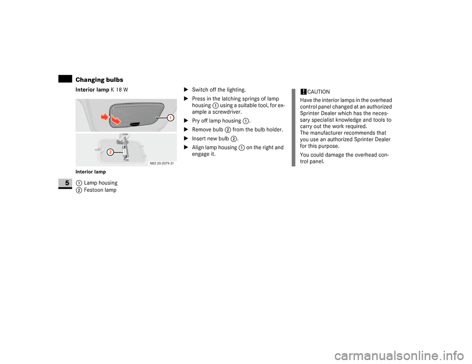DODGE SPRINTER 2007 2.G User Guide 314 Practical hintsChanging bulbs
5
Interior lamp K18WInterior lamp1Lamp housing
2Festoon lamp\1Switch off the lighting.
\1Press in the latching springs of lamp 
housing1 using a suitable tool, for ex