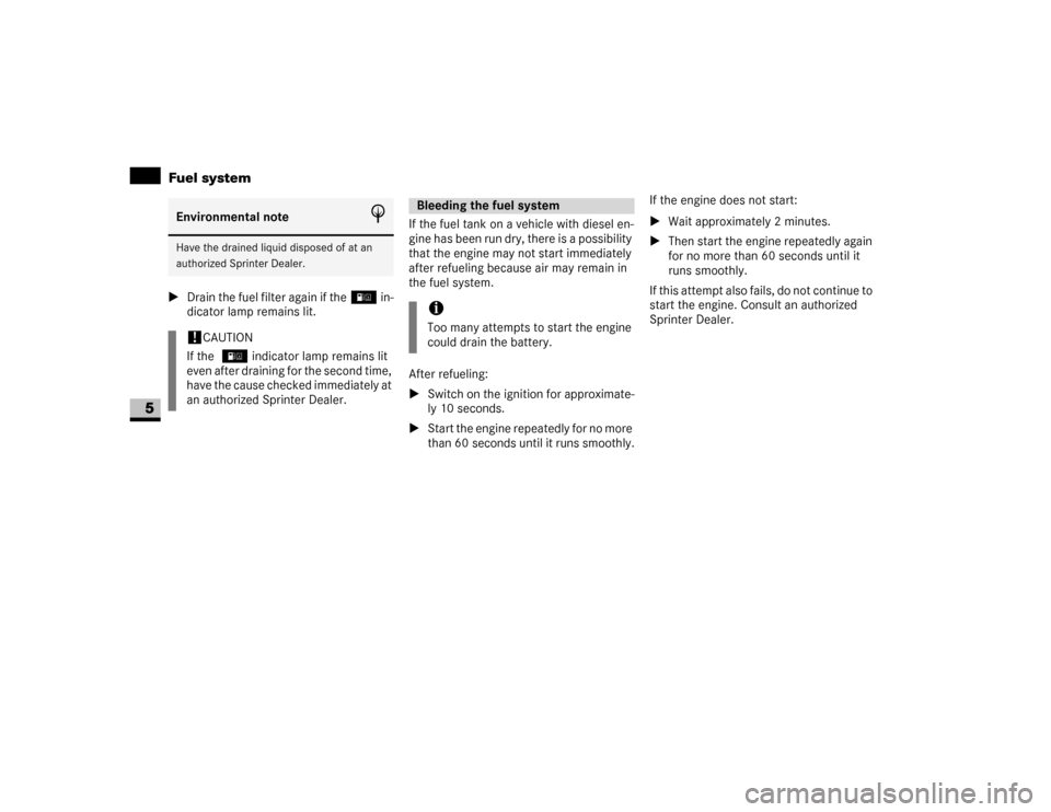 DODGE SPRINTER 2007 2.G Owners Guide 318 Practical hintsFuel system
5
\1Drain the fuel filter again if the/ in-
dicator lamp remains lit.If the fuel tank on a vehicle with diesel en-
gine has been run dry, there is a possibility 
that th