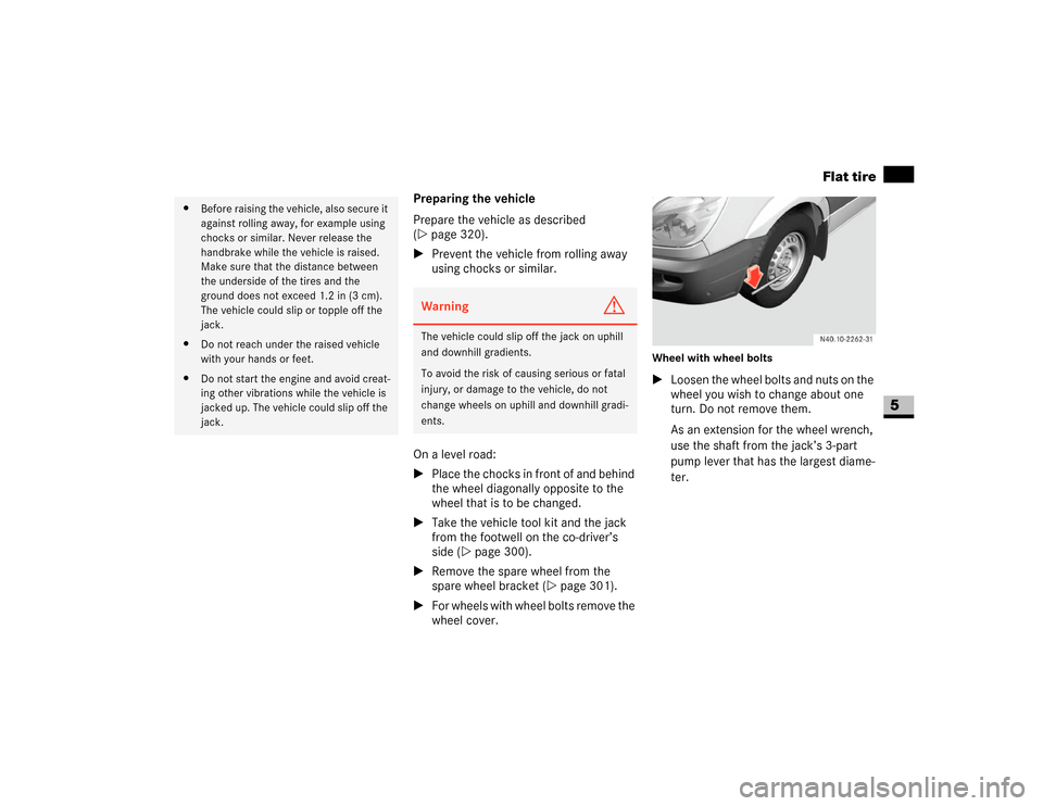 DODGE SPRINTER 2007 2.G Owners Manual 321 Practical hints
Flat tire
5
Preparing the vehicle
Prepare the vehicle as described 
(\2page 320).
\1Prevent the vehicle from rolling away 
using chocks or similar.
On a level road:
\1Place the cho