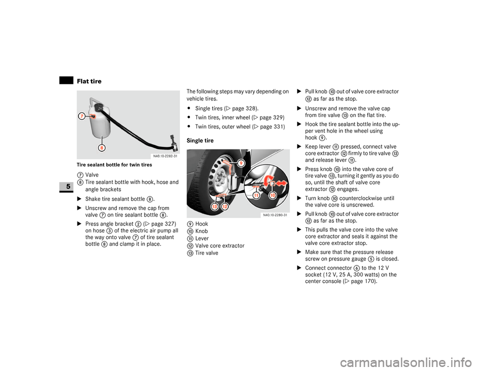 DODGE SPRINTER 2007 2.G Service Manual 328 Practical hintsFlat tire
5
Tire sealant bottle for twin tires7Valve
8Tire sealant bottle with hook, hose and 
angle brackets
\1Shake tire sealant bottle8.
\1Unscrew and remove the cap from 
valve 