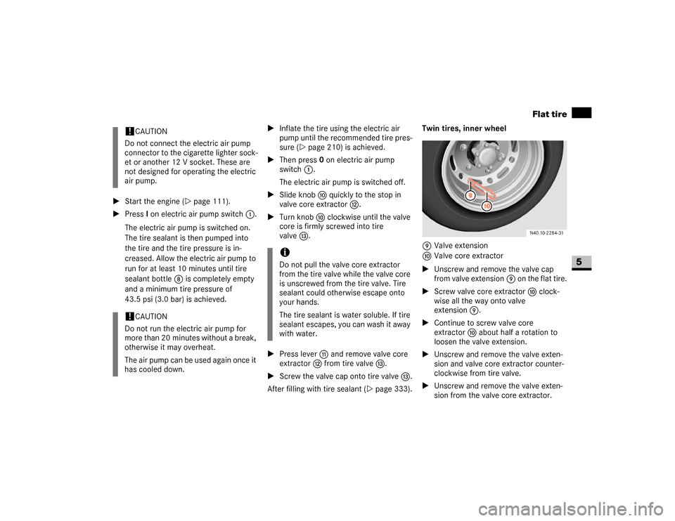 DODGE SPRINTER 2007 2.G User Guide 329 Practical hints
Flat tire
5
\1Start the engine (\2page 111).
\1Press I on electric air pump switch1.
The electric air pump is switched on.
The tire sealant is then pumped into
the tire and the DODGE SPRINTER 2007 2.G User Guide 329 Practical hints
Flat tire
5
\1Start the engine (\2page 111).
\1Press I on electric air pump switch1.
The electric air pump is switched on.
The tire sealant is then pumped into
the tire and the