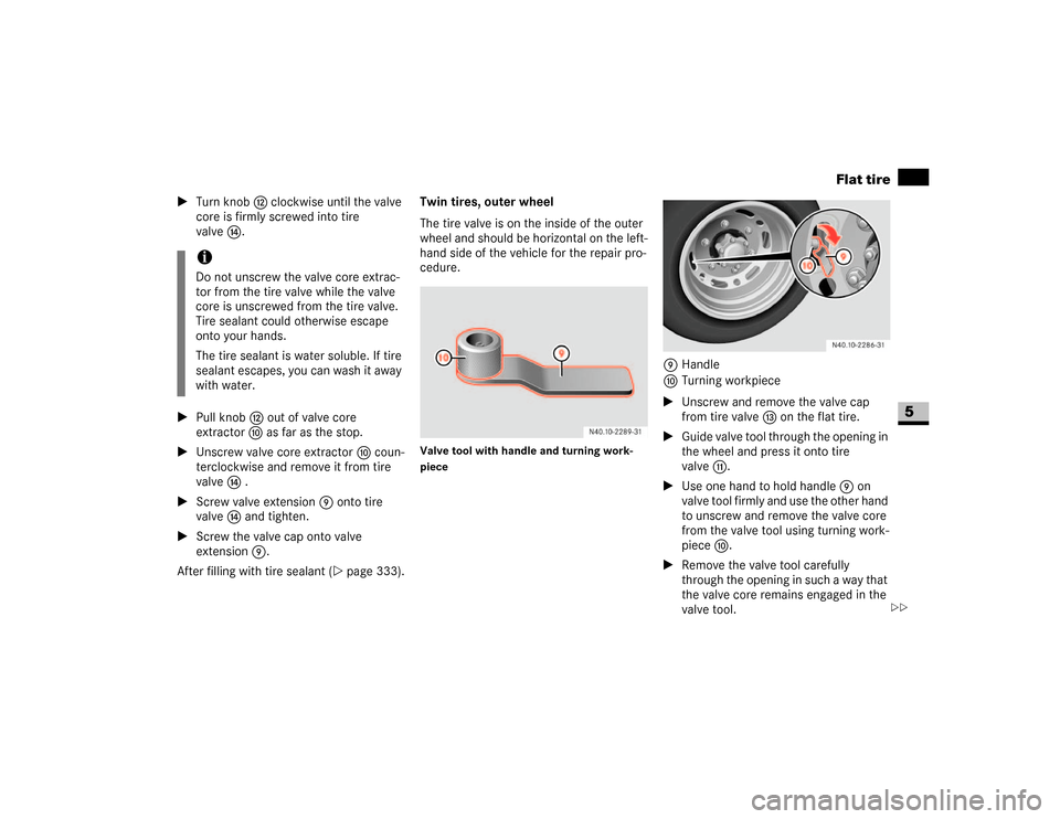 DODGE SPRINTER 2007 2.G Service Manual 331 Practical hints
Flat tire
5
\1Turn knob c clockwise until the valve 
core is firmly screwed into tire 
valvee.
\1Pull knob c out of valve core 
extractora as far as the stop.
\1Unscrew valve core 