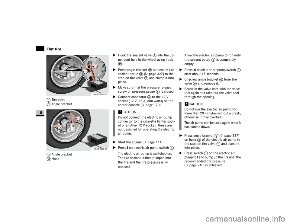 DODGE SPRINTER 2007 2.G Service Manual 332 Practical hintsFlat tire
5
bTire valve
cAngle bracket
cAngle bracket
dHook\1Hook tire sealant valve 8 into the up-
per vent hole in the wheel using hook 
d.
\1Press angle bracket c on hose of tire