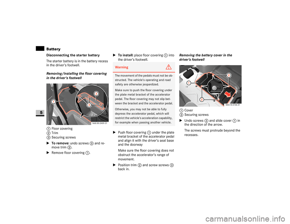 DODGE SPRINTER 2007 2.G Owners Manual 336 Practical hintsBattery
5
Disconnecting the starter battery
The starter battery is in the battery recess 
in the driver’s footwell.
Removing/installing the floor covering 
in the drivers footwel