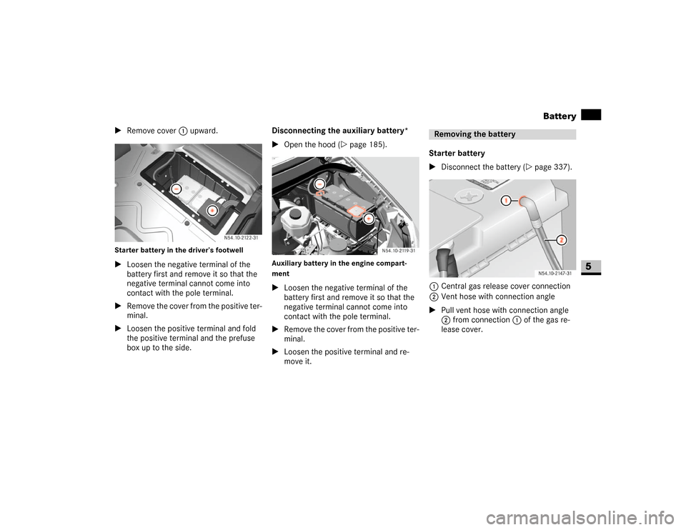 DODGE SPRINTER 2007 2.G Owners Guide 337 Practical hints
Battery
5
\1Remove cover1 upward.Starter battery in the driver’s footwell\1Loosen the negative terminal of the 
battery first and remove it so that the 
negative terminal cannot 