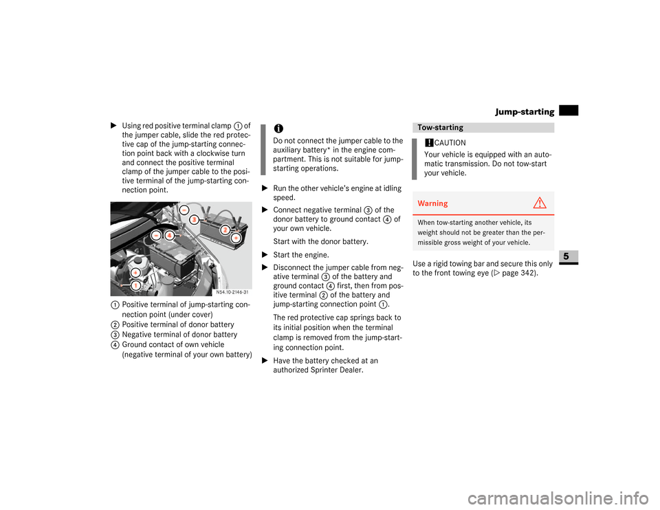 DODGE SPRINTER 2007 2.G Service Manual 341 Practical hints
Jump-starting
5
\1Using red positive terminal clamp1 of 
the jumper cable, slide the red protec-
tive cap of the jump-starting connec-
tion point back with a clockwise turn 
and co