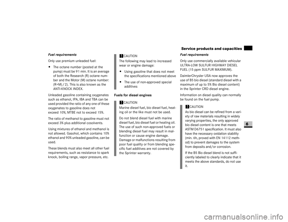 DODGE SPRINTER 2007 2.G Owners Manual 359 *Technical data
Service products and capacities
6
Fuel requirements
Only use premium unleaded fuel:
\4The octane number (posted at the 
pump) must be 91 min. It is an average 
of both the Research