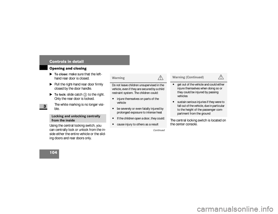 DODGE SPRINTER 2008 2.G Owners Manual 104 Controls in detailOpening and closing
3
\1To close:
 make sure that the left-
hand rear door is closed.
\1
Pull the right-hand rear door firmly 
closed by the door handle.
\1To lock:
 slide catch
