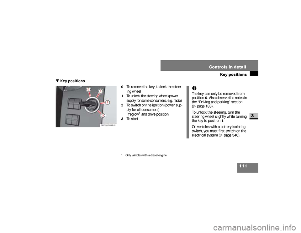 DODGE SPRINTER 2008 2.G Owners Manual 111 Controls in detail
Key positions
3
\3 Key positions
0 
To remove the key, to lock the steer-
ing wheel
1 
To unlock the steering wheel (power 
supply for some consumers, e.g. radio)
2 
To switch o