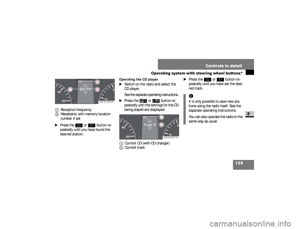 DODGE SPRINTER 2008 2.G Owners Manual 159 Controls in detail
Operating system with steering wheel buttons*
3
\1
Press the 
j
 or 
k
 button re-
peatedly until you have found the 
desired station.
Operating the CD player 
\1
Switch on the 
